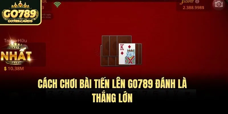 Cách Chơi Bài Tiến Lên Go789 Đánh Là Thắng Lớn