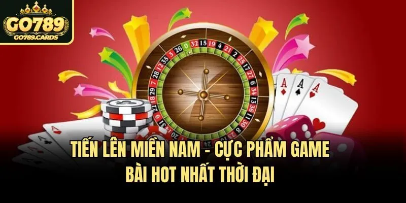 Tiến Lên Miền Nam - Cực phẩm game bài hot nhất thời đại
